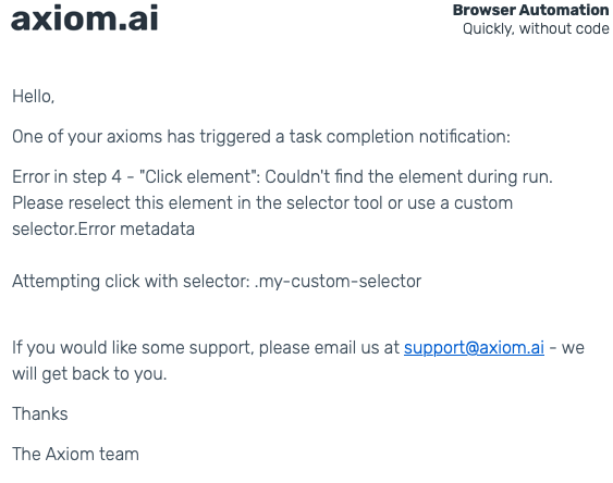 Axiom.ai email notification about a task completion issue. The email states that an automation encountered an error in step 4 ('Click element') because the element could not be found during the run. It advises the user to reselect the element using the selector tool or use a custom selector. The email includes error metadata, showing the attempted click with the selector '.my-custom-selector'. It also provides Axiom.ai's support email (support@axiom.ai) for assistance. The email is signed by 'The Axiom team.'